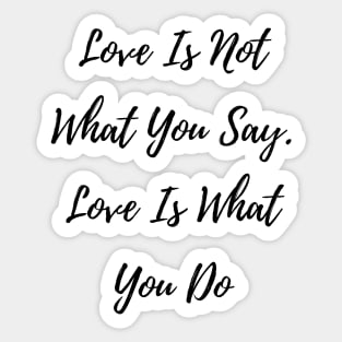 Love is not what you say. Love is what you do Sticker
